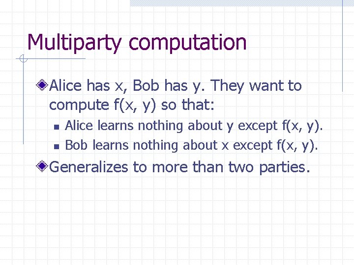 Multiparty computation Alice has x, Bob has y. They want to compute f(x, y)