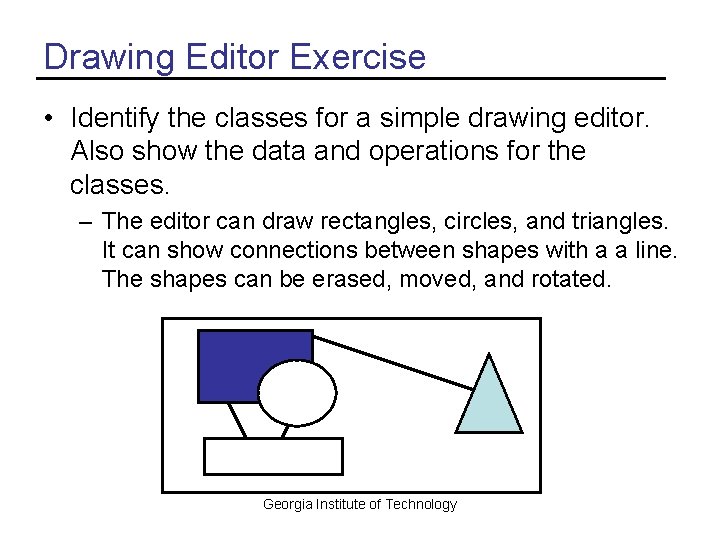 Drawing Editor Exercise • Identify the classes for a simple drawing editor. Also show