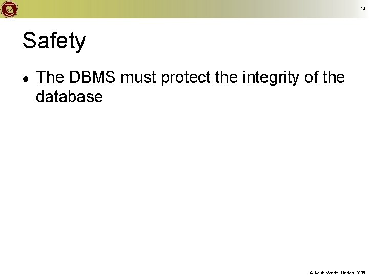 13 Safety ● The DBMS must protect the integrity of the database © Keith