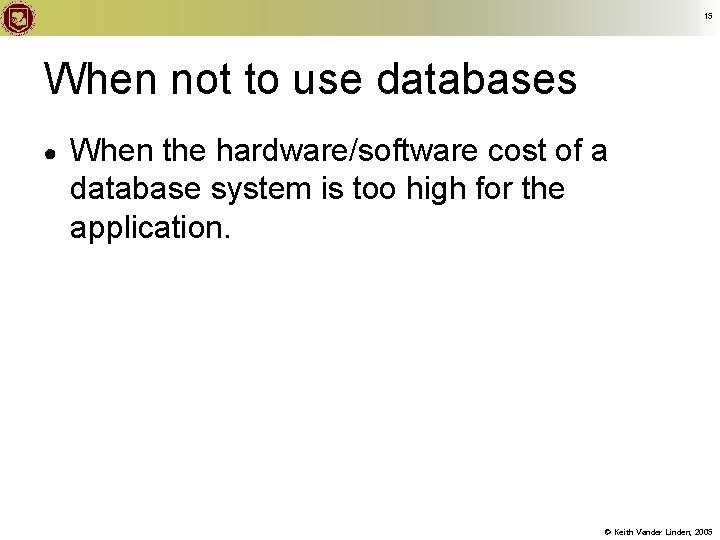 15 When not to use databases ● When the hardware/software cost of a database