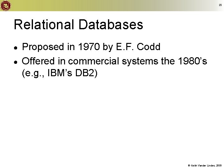 23 Relational Databases ● ● Proposed in 1970 by E. F. Codd Offered in