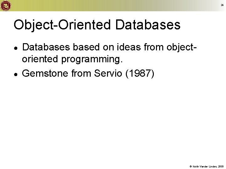 24 Object-Oriented Databases ● ● Databases based on ideas from objectoriented programming. Gemstone from