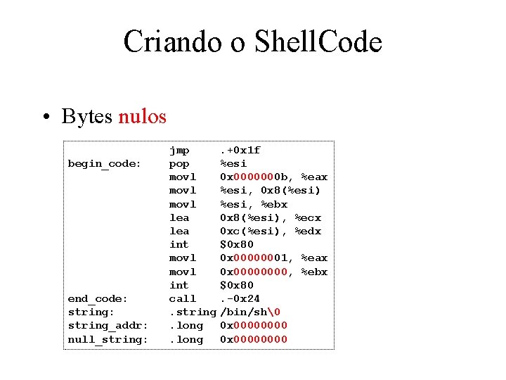 Criando o Shell. Code • Bytes nulos begin_code: end_code: string_addr: null_string: jmp pop movl