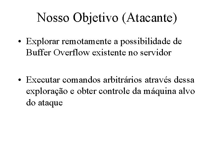 Nosso Objetivo (Atacante) • Explorar remotamente a possibilidade de Buffer Overflow existente no servidor