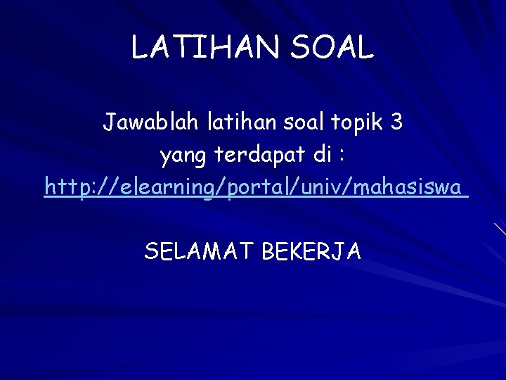 LATIHAN SOAL Jawablah latihan soal topik 3 yang terdapat di : http: //elearning/portal/univ/mahasiswa SELAMAT