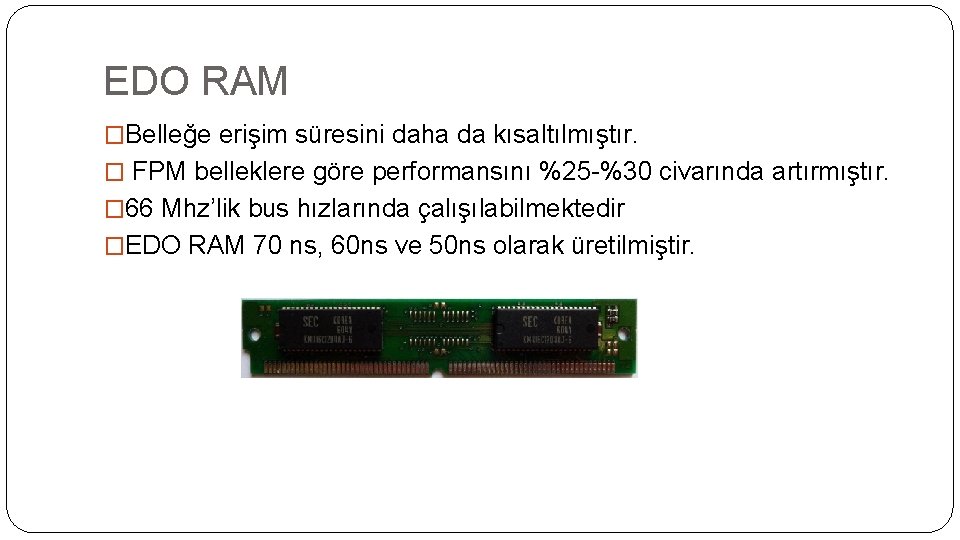 EDO RAM �Belleğe erişim süresini daha da kısaltılmıştır. � FPM belleklere göre performansını %25