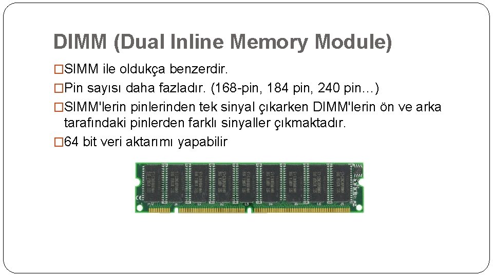 DIMM (Dual Inline Memory Module) �SIMM ile oldukça benzerdir. �Pin sayısı daha fazladır. (168