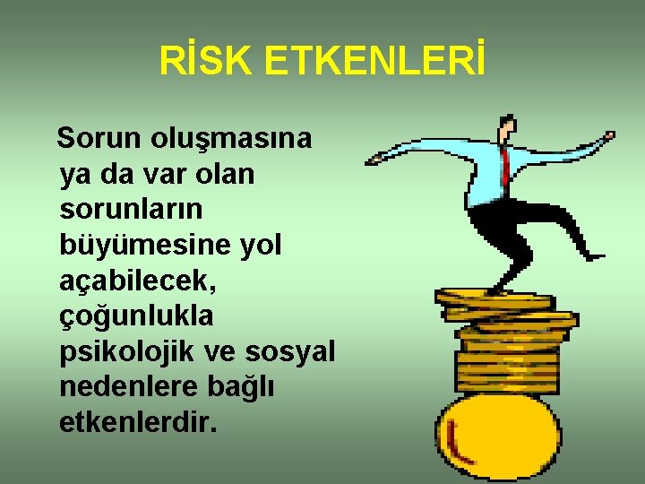 RİSK ETKENLERİ Sorun oluşmasına ya da var olan sorunların büyümesine yol açabilecek, çoğunlukla psikolojik