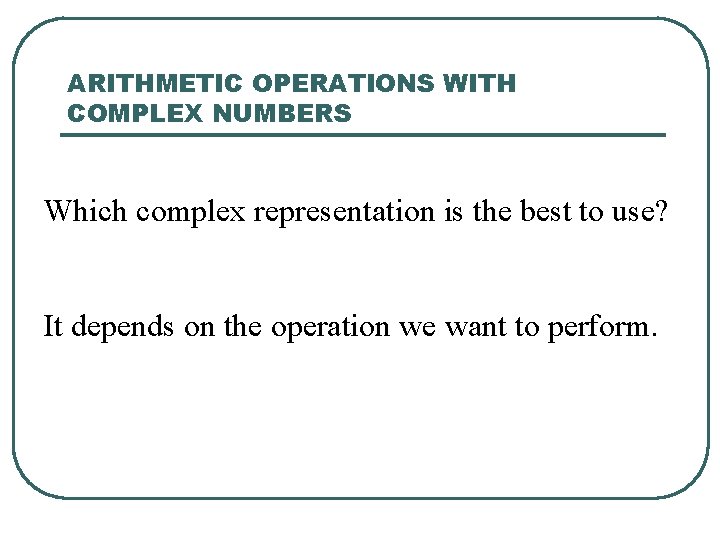ARITHMETIC OPERATIONS WITH COMPLEX NUMBERS Which complex representation is the best to use? It ARITHMETIC OPERATIONS WITH COMPLEX NUMBERS Which complex representation is the best to use? It