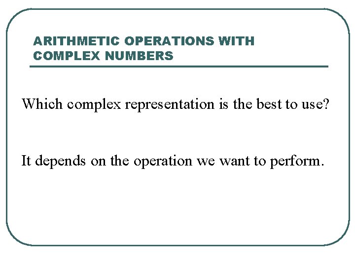 ARITHMETIC OPERATIONS WITH COMPLEX NUMBERS Which complex representation is the best to use? It