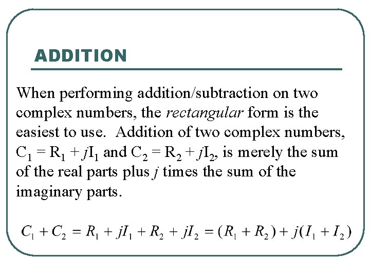 ADDITION When performing addition/subtraction on two complex numbers, the rectangular form is the easiest ADDITION When performing addition/subtraction on two complex numbers, the rectangular form is the easiest