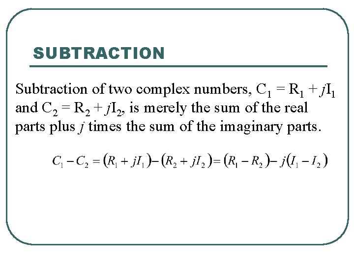 SUBTRACTION Subtraction of two complex numbers, C 1 = R 1 + j. I SUBTRACTION Subtraction of two complex numbers, C 1 = R 1 + j. I
