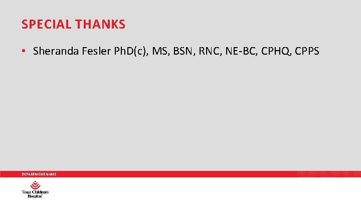 SPECIAL THANKS • Sheranda Fesler Ph. D(c), MS, BSN, RNC, NE-BC, CPHQ, CPPS DEPARTMENT