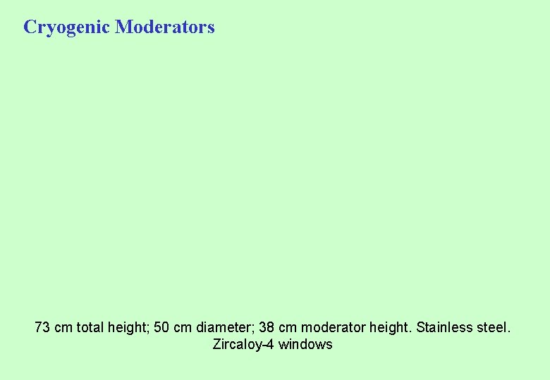Cryogenic Moderators 73 cm total height; 50 cm diameter; 38 cm moderator height. Stainless