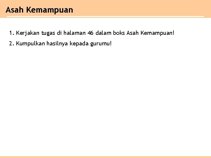 Asah Kemampuan 1. Kerjakan tugas di halaman 46 dalam boks Asah Kemampuan! 2. Kumpulkan