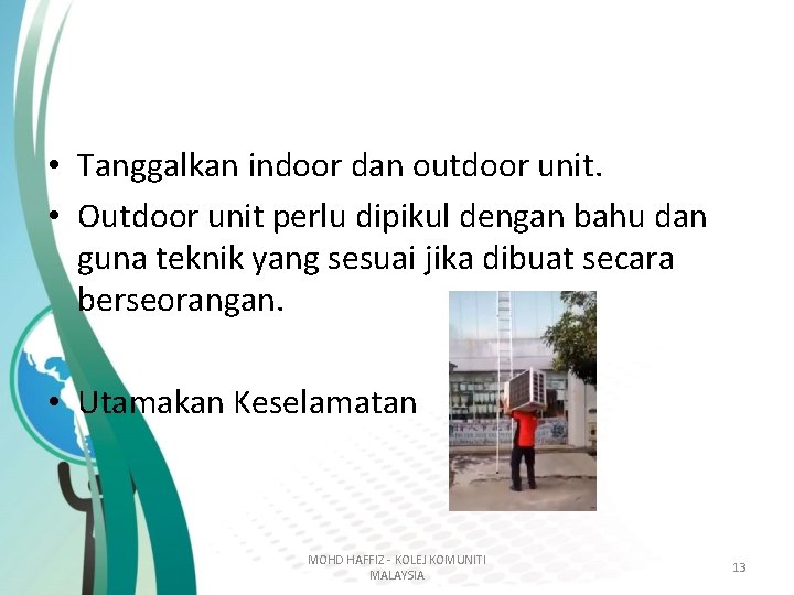 • Tanggalkan indoor dan outdoor unit. • Outdoor unit perlu dipikul dengan bahu • Tanggalkan indoor dan outdoor unit. • Outdoor unit perlu dipikul dengan bahu
