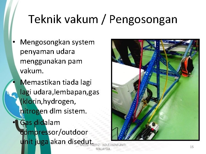 Teknik vakum / Pengosongan • Mengosongkan system penyaman udara menggunakan pam vakum. • Memastikan Teknik vakum / Pengosongan • Mengosongkan system penyaman udara menggunakan pam vakum. • Memastikan