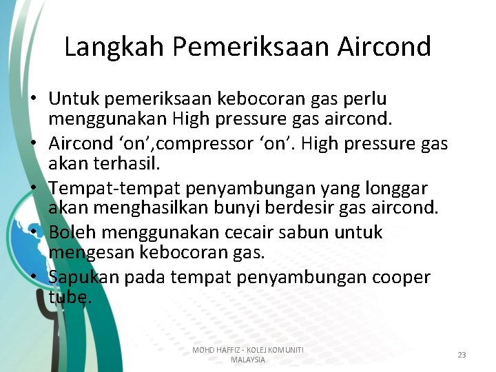 Langkah Pemeriksaan Aircond • Untuk pemeriksaan kebocoran gas perlu menggunakan High pressure gas aircond. Langkah Pemeriksaan Aircond • Untuk pemeriksaan kebocoran gas perlu menggunakan High pressure gas aircond.