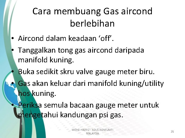 Cara membuang Gas aircond berlebihan • Aircond dalam keadaan ‘off’. • Tanggalkan tong gas Cara membuang Gas aircond berlebihan • Aircond dalam keadaan ‘off’. • Tanggalkan tong gas