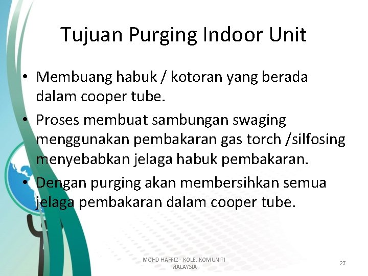 Tujuan Purging Indoor Unit • Membuang habuk / kotoran yang berada dalam cooper tube. Tujuan Purging Indoor Unit • Membuang habuk / kotoran yang berada dalam cooper tube.