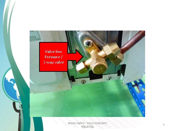 Valve low Pressure / 3 way valve MOHD HAFFIZ - KOLEJ KOMUNITI MALAYSIA 7 Valve low Pressure / 3 way valve MOHD HAFFIZ - KOLEJ KOMUNITI MALAYSIA 7