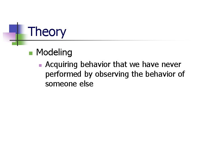 Theory n Modeling n Acquiring behavior that we have never performed by observing the