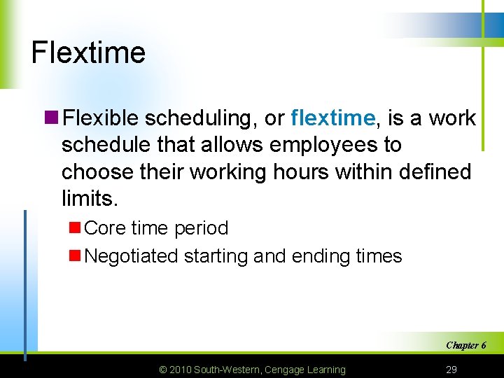 Flextime n Flexible scheduling, or flextime, is a work schedule that allows employees to