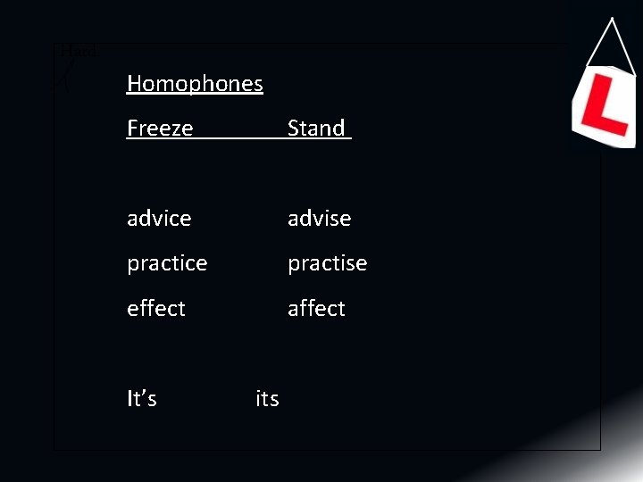 Hard Homophones Freeze Stand advice advise practice practise effect affect It’s its 