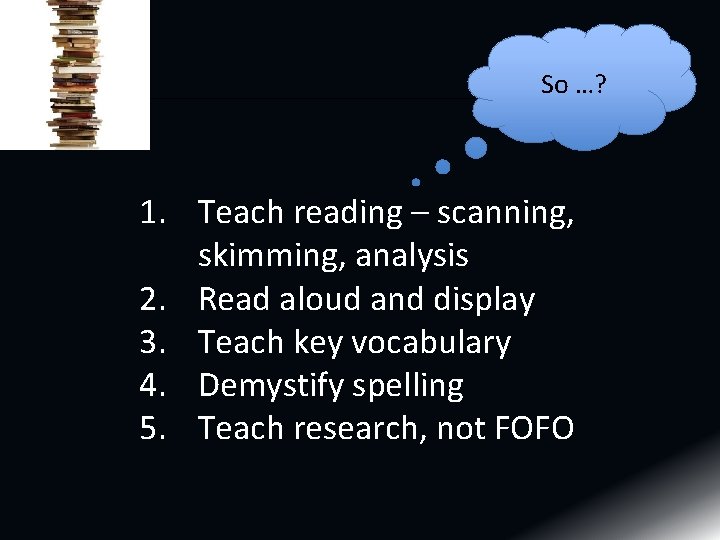 So …? 1. Teach reading – scanning, skimming, analysis 2. Read aloud and display