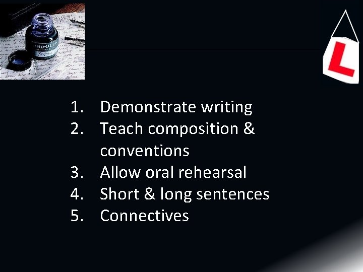 1. Demonstrate writing 2. Teach composition & conventions 3. Allow oral rehearsal 4. Short