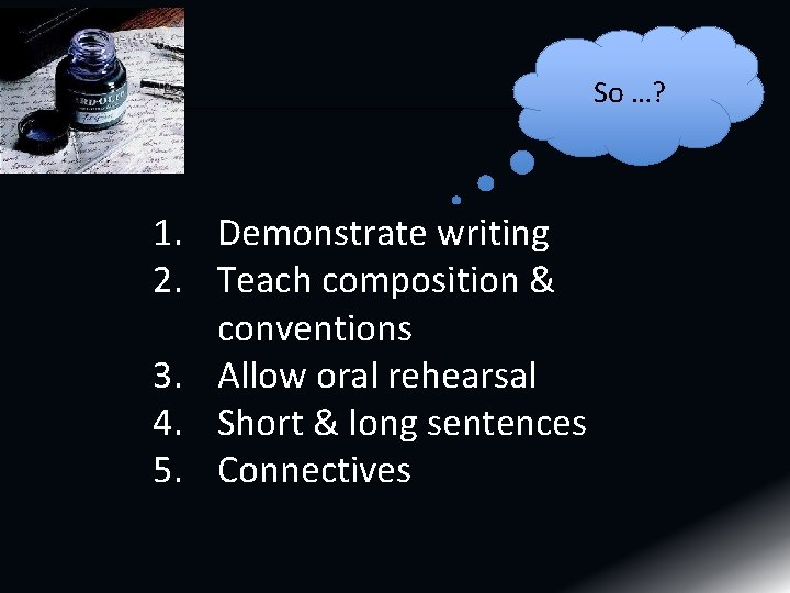 So …? 1. Demonstrate writing 2. Teach composition & conventions 3. Allow oral rehearsal