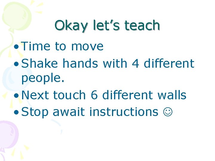 Okay let’s teach • Time to move • Shake hands with 4 different people.