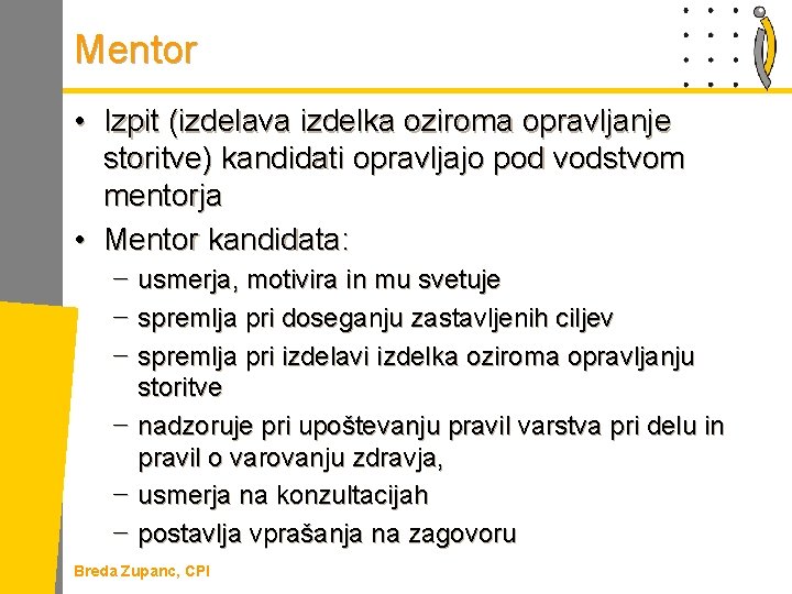 Mentor • Izpit (izdelava izdelka oziroma opravljanje storitve) kandidati opravljajo pod vodstvom mentorja •