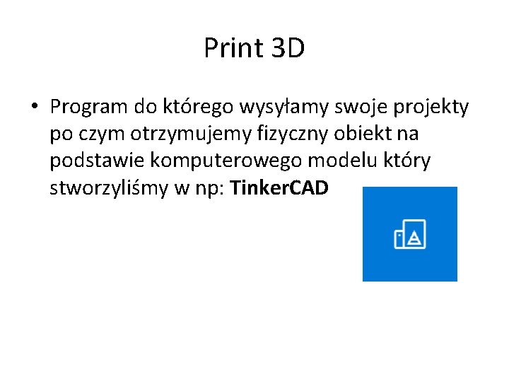 Print 3 D • Program do którego wysyłamy swoje projekty po czym otrzymujemy fizyczny