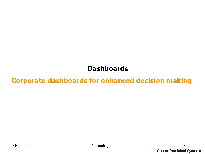 Dashboards Corporate dashboards for enhanced decision making RFID 2005 IIT Bombay 70 Source: Persistent