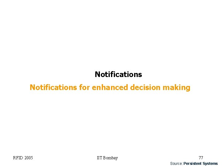 Notifications for enhanced decision making RFID 2005 IIT Bombay 77 Source: Persistent Systems 