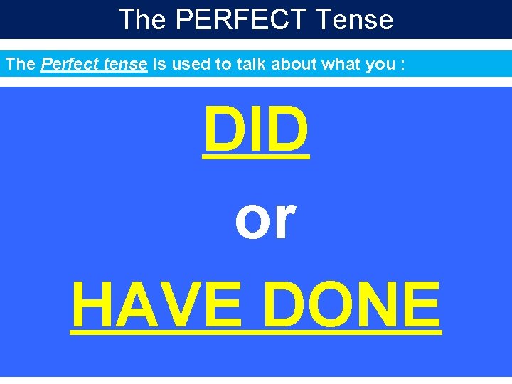 The PERFECT Tense The Perfect tense is used to talk about what you :