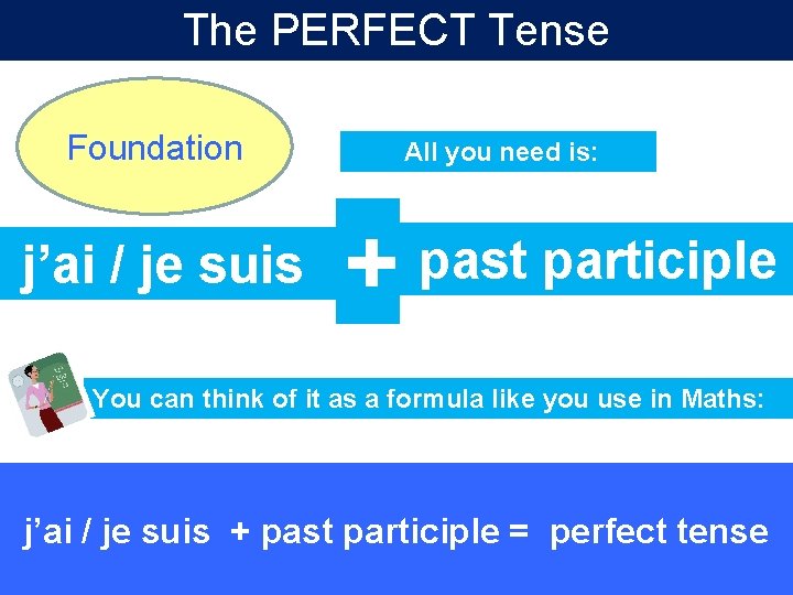 The PERFECT Tense Foundation j’ai / je suis All you need is: + past