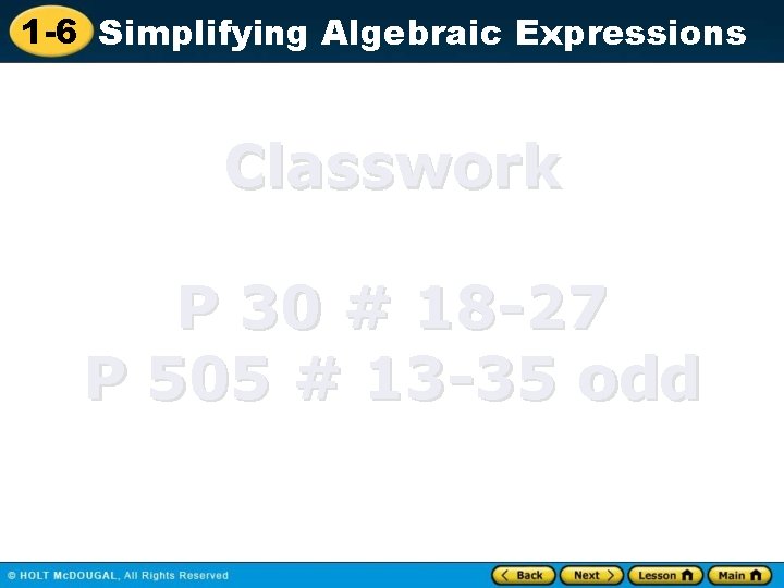 1 -6 Simplifying Algebraic Expressions Classwork P 30 # 18 -27 P 505 #