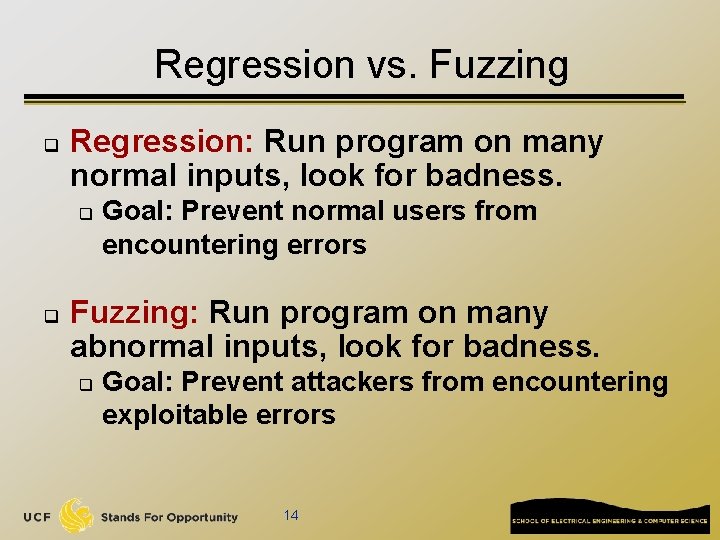 Regression vs. Fuzzing q Regression: Run program on many normal inputs, look for badness.