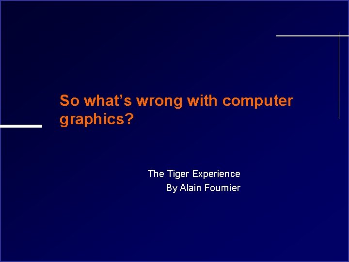 So what’s wrong with computer graphics? The Tiger Experience By Alain Fournier 