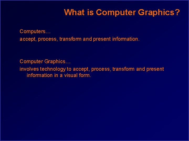 What is Computer Graphics? Computers… accept, process, transform and present information. Computer Graphics… involves