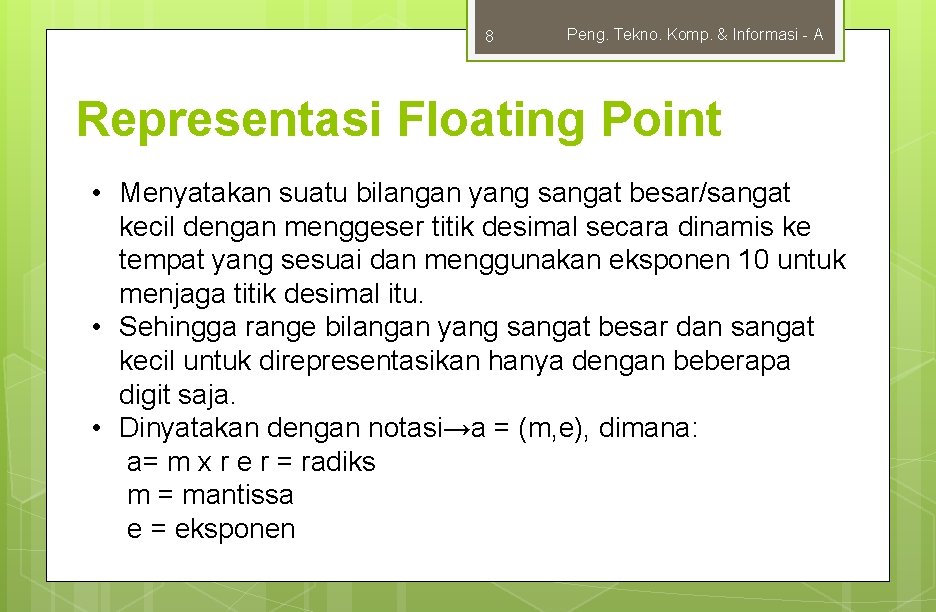 8 Peng. Tekno. Komp. & Informasi - A Representasi Floating Point • Menyatakan suatu
