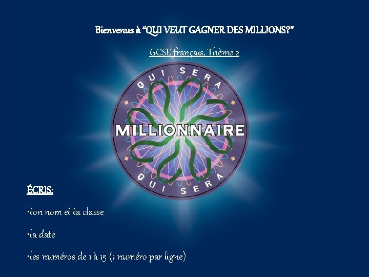 Bienvenus à “QUI VEUT GAGNER DES MILLIONS? ” GCSE français, Thème 2 ÉCRIS: •