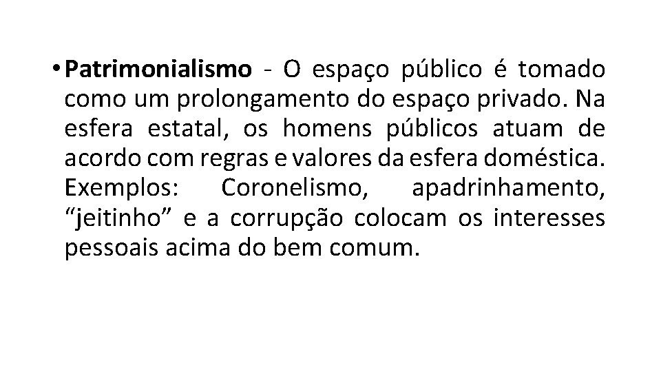  • Patrimonialismo - O espaço público é tomado como um prolongamento do espaço