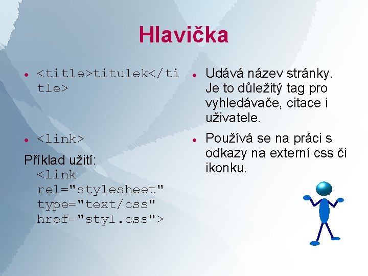 Hlavička <title>titulek</ti tle> <link> Příklad užití: <link rel="stylesheet" type="text/css" href="styl. css"> Udává název stránky.