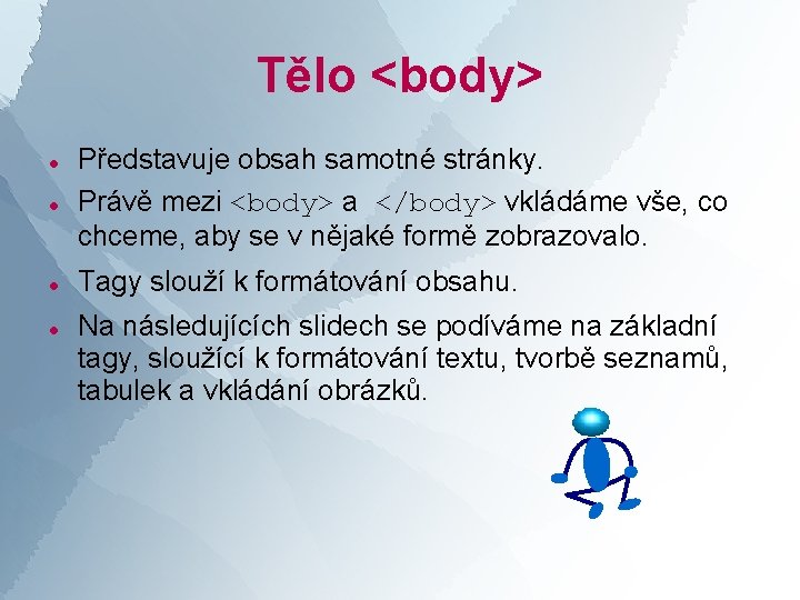 Tělo <body> Představuje obsah samotné stránky. Právě mezi <body> a </body> vkládáme vše, co