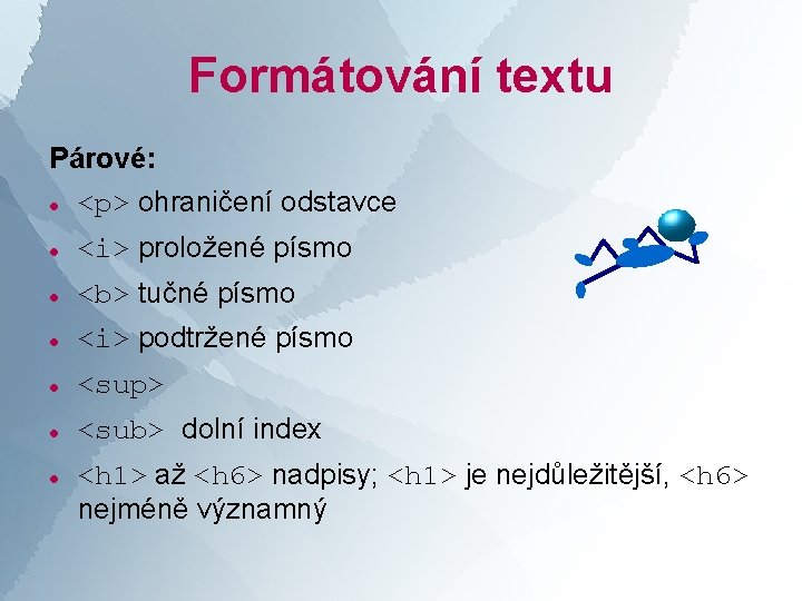 Formátování textu Párové: <p> ohraničení odstavce <i> proložené písmo <b> tučné písmo <i> podtržené