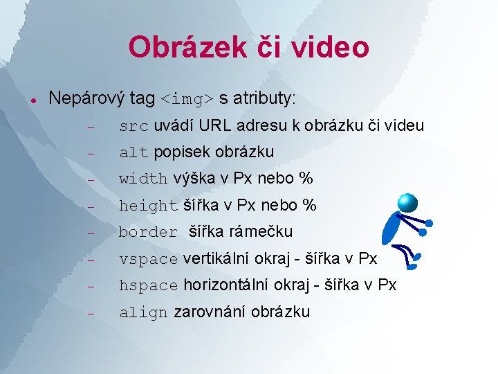 Obrázek či video Nepárový tag <img> s atributy: src uvádí URL adresu k obrázku