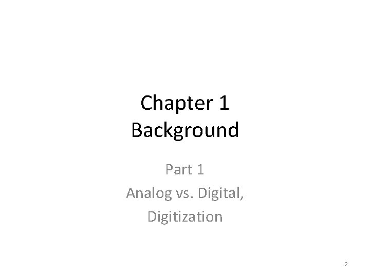 Chapter 1 Background Part 1 Analog vs. Digital, Digitization 2 